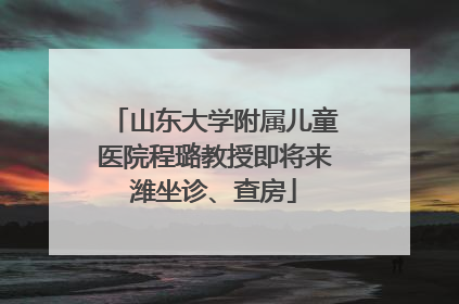 山东大学附属儿童医院程璐教授即将来潍坐诊、查房