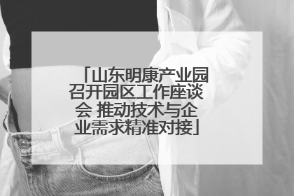 山东明康产业园召开园区工作座谈会 推动技术与企业需求精准对接