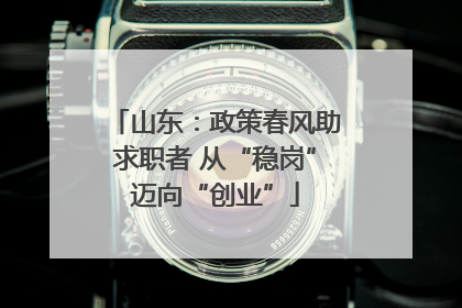 山东：政策春风助求职者 从“稳岗”迈向“创业”