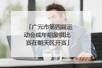 广元市第四届运动会成年组象棋比赛在朝天区开赛