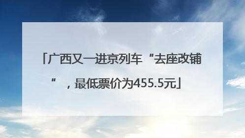 广西又一进京列车“去座改铺”，最低票价为455.5元