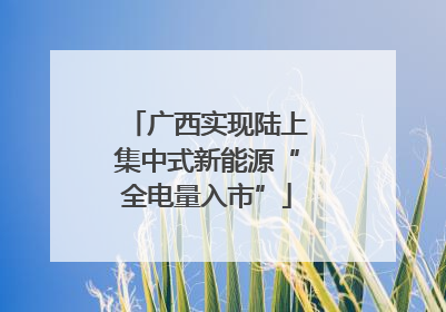广西实现陆上集中式新能源“全电量入市”