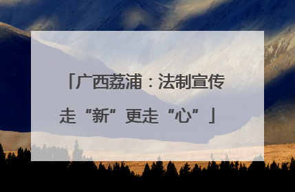 广西荔浦：法制宣传走“新”更走“心”