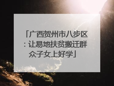 广西贺州市八步区：让易地扶贫搬迁群众子女上好学