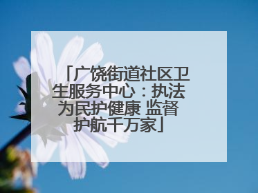 广饶街道社区卫生服务中心：执法为民护健康 监督护航千万家