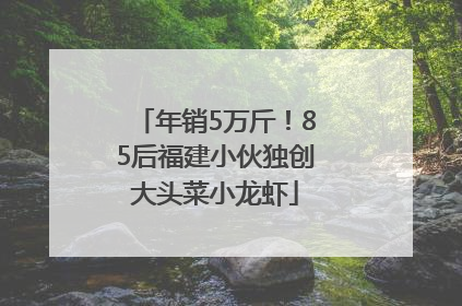 年销5万斤！85后福建小伙独创大头菜小龙虾
