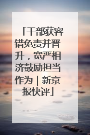干部获容错免责并晋升，宽严相济鼓励担当作为｜新京报快评
