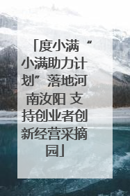 度小满“小满助力计划”落地河南汝阳 支持创业者创新经营采摘园