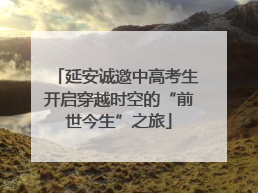 延安诚邀中高考生开启穿越时空的“前世今生”之旅