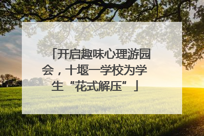 开启趣味心理游园会，十堰一学校为学生“花式解压”