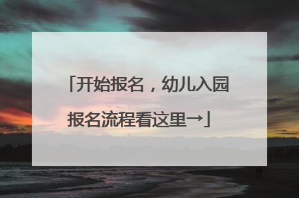 开始报名，幼儿入园报名流程看这里→