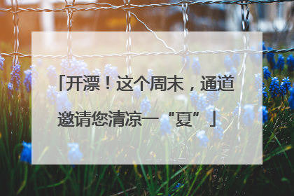 开漂！这个周末，通道邀请您清凉一“夏”