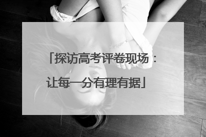 探访高考评卷现场：让每一分有理有据