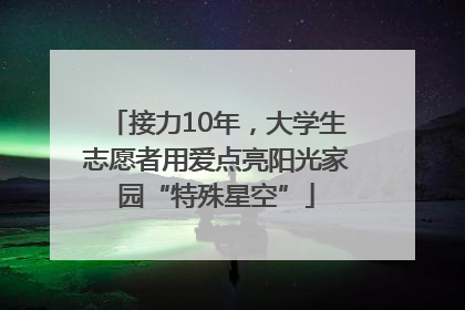 接力10年，大学生志愿者用爱点亮阳光家园“特殊星空”