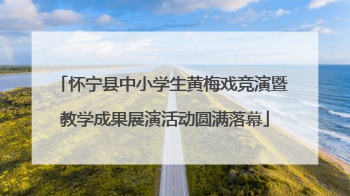 怀宁县中小学生黄梅戏竞演暨教学成果展演活动圆满落幕