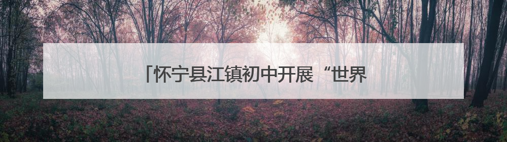 怀宁县江镇初中开展“世界无烟日”主题宣传教育活动
