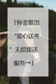 怀柔推出“爱心送考”无偿接送服务→
