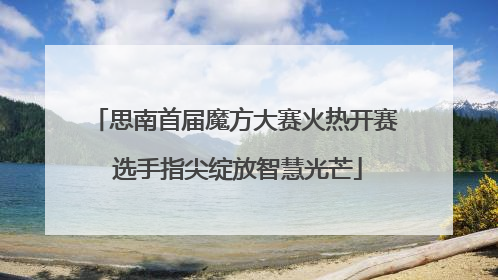 思南首届魔方大赛火热开赛 选手指尖绽放智慧光芒