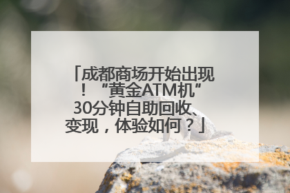 成都商场开始出现！“黄金ATM机”30分钟自助回收、变现，体验如何？