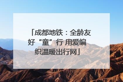 成都地铁：全龄友好“童”行 用爱编织温暖出行网