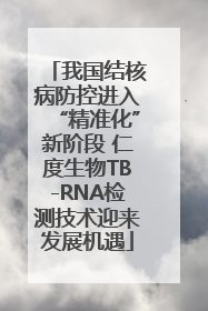我国结核病防控进入“精准化”新阶段 仁度生物TB-RNA检测技术迎来发展机遇