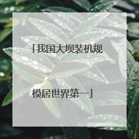 我国大坝装机规模居世界第一