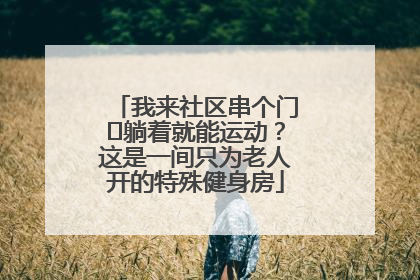 我来社区串个门⑯躺着就能运动？这是一间只为老人开的特殊健身房