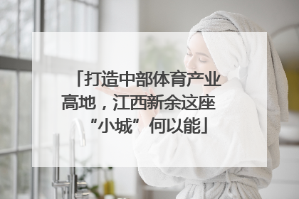 打造中部体育产业高地，江西新余这座“小城”何以能