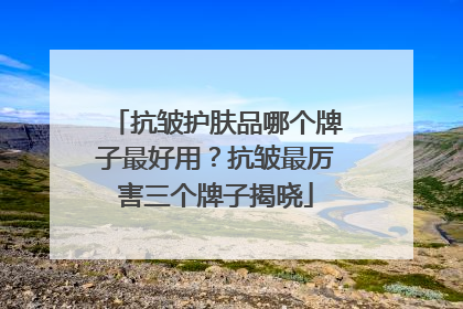 抗皱护肤品哪个牌子最好用？抗皱最厉害三个牌子揭晓