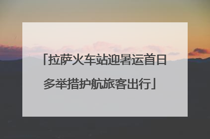 拉萨火车站迎暑运首日 多举措护航旅客出行