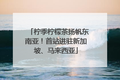 柠季柠檬茶扬帆东南亚！首站进驻新加坡、马来西亚