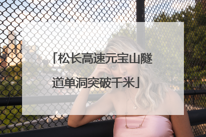 松长高速元宝山隧道单洞突破千米