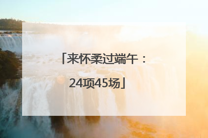 来怀柔过端午：24项45场