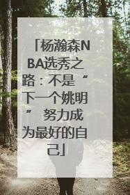 杨瀚森NBA选秀之路：不是“下一个姚明” 努力成为最好的自己
