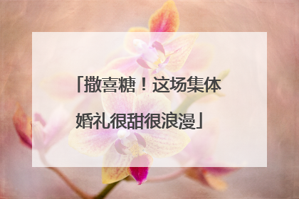 撒喜糖！这场集体婚礼很甜很浪漫
