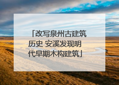改写泉州古建筑历史 安溪发现明代早期木构建筑