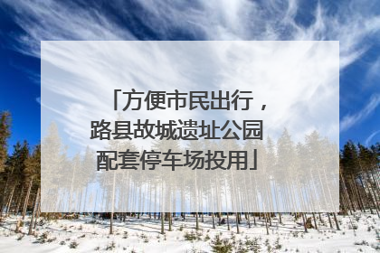 方便市民出行，路县故城遗址公园配套停车场投用