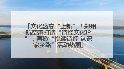 文化盛宴“上新”！郑州航空港打造“诗经文化IP”，再掀“悦读诗经 认识家乡路”活动热潮