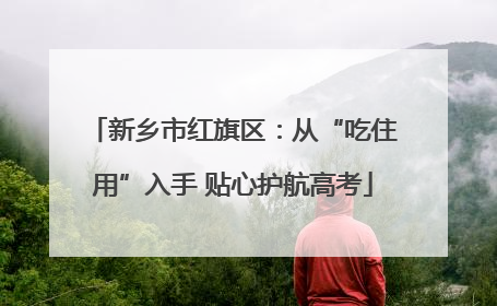 新乡市红旗区：从“吃住用”入手 贴心护航高考