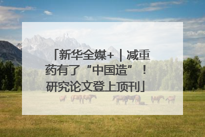 新华全媒+｜减重药有了“中国造”！研究论文登上顶刊