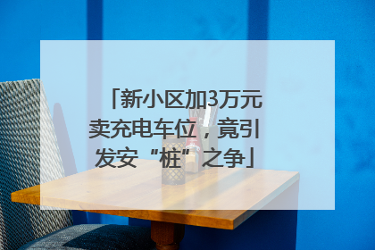 新小区加3万元卖充电车位，竟引发安“桩”之争