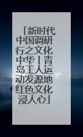 新时代中国调研行之文化中华丨青岛工人运动发源地红色文化浸人心