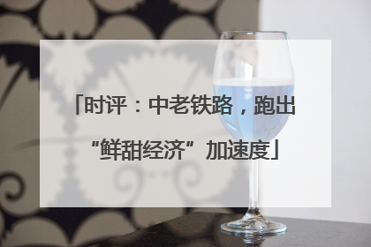 时评：中老铁路，跑出“鲜甜经济”加速度
