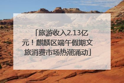 旅游收入2.13亿元！麒麟区端午假期文旅消费市场热潮涌动