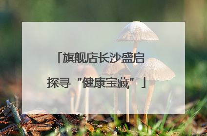 旗舰店长沙盛启 探寻“健康宝藏”