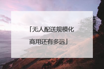 无人配送规模化商用还有多远