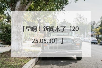 早啊！新闻来了〔2025.05.30〕