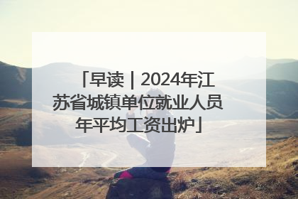 早读｜2024年江苏省城镇单位就业人员年平均工资出炉