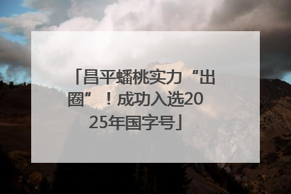 昌平蟠桃实力“出圈”！成功入选2025年国字号
