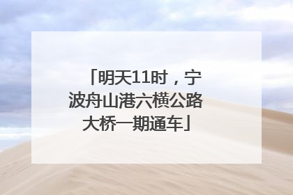 明天11时，宁波舟山港六横公路大桥一期通车